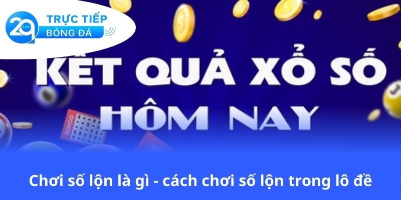 choi-so-lon-la-gi-cach-choi-so-lon-trong-lo-de